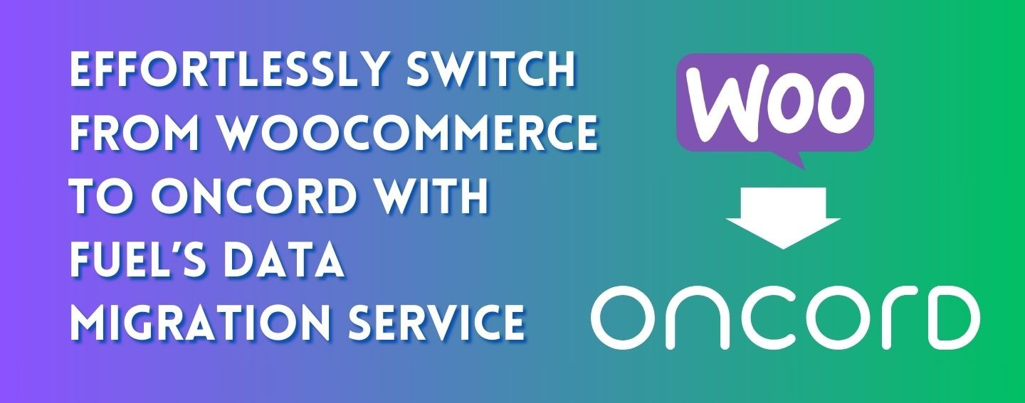 Effortlessly Switch from WooCommerce to ONCORD with FUEL’s comprehensive Data Migration Service